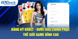 Đăng Ký 8XBET - Bước Đầu Chinh Phục Thế Giới Game Đỉnh Cao