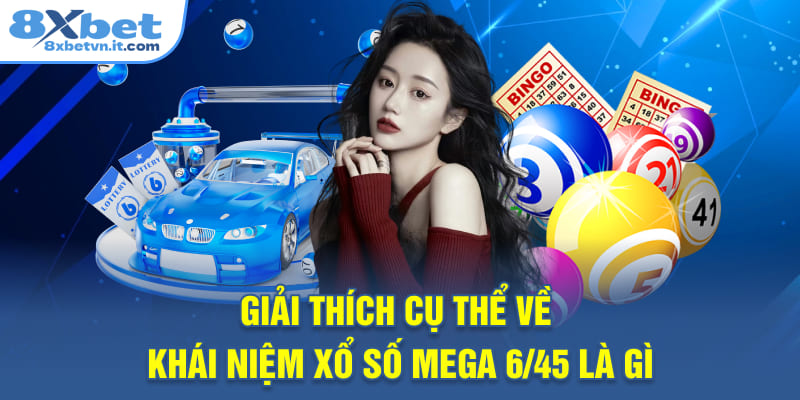 Giải thích cụ thể về khái niệm Xổ số mega 6/45 là gì