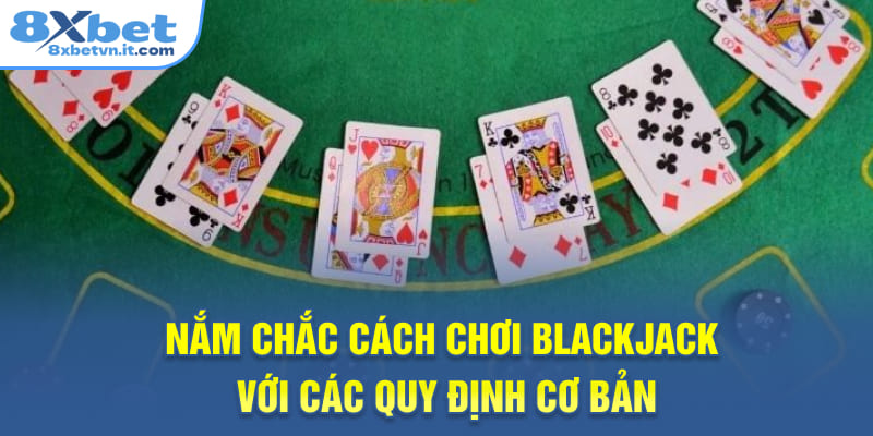 Nắm chắc cách chơi Blackjack với các quy định cơ bản