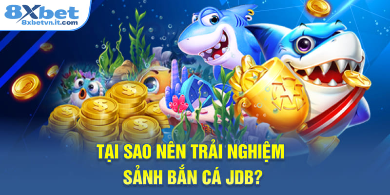 Tại sao nên trải nghiệm sảnh bắn cá JDB?