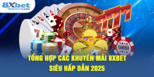 Tổng hợp các khuyến mãi 8XBET siêu hấp dẫn 2025